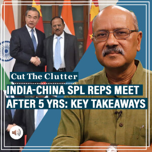 CutTheClutter: India-China thaw as Spl Reps meet after 5 yrs: call to ‘return’ to 2005 deal & border 'package' deal