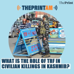 ThePrintAM: What is the role of TRF in civilian killings in Kashmir?