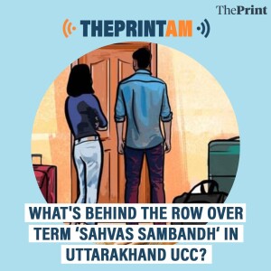 ThePrintAM: What's behind the row over term ‘sahvas sambandh‘ in Uttarakhand UCC?