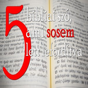 Öt bibliai szó, ami sosem lett lefordítva - A Bibliáról 3. (Evlelkész podcast #14)