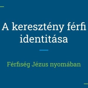 A keresztény férfi identitása - Férfiség Jézus nyomában (előadás)