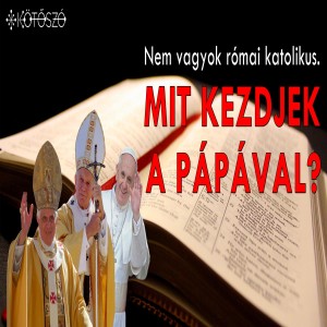 Nem vagyok római katolikus. Mit kezdjek a pápával? (Evlelkész podcast #16)