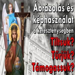 Ábrázolás és képhasználat a kereszténységben | Tiltsuk? Tűrjük? Támogassuk? (Evlelkész podcast #19)