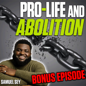 Pro-Life and Abolition - Samuel Sey | BONUS EPISODE