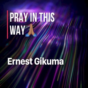 PRAYER #3 "On Earth as it is in Heaven" - The Ernest Gikuma Show