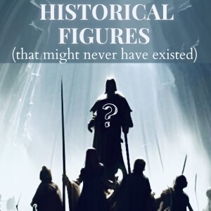 Historical Figures (That Might Never Have Existed)