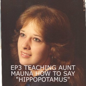 EP3: TEACHING AUNT MAUNA HOW TO SAY ”HIPPOPOTAMUS”