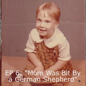 EP 6: ”Mom Was Bit By a German Shepherd”