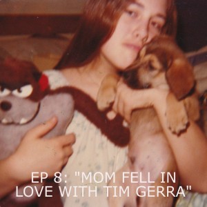 EP 8: ”MOM FELL IN LOVE WITH TIM GERRA”