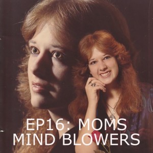 EP16: MOMS MIND BLOWERS