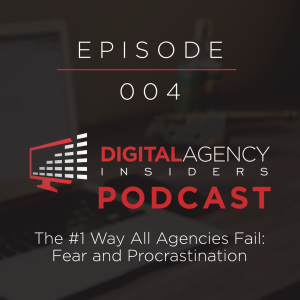 Episode 004: The #1 Ways all Agencies Fail: Fear and Procrastination