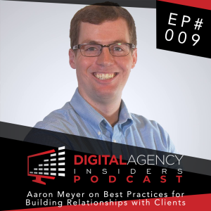 Episode 009: Aaron Meyer on Best Practices for Building Relationships with Clients