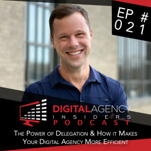 Episode 021 - The Power of Delegation and How it Can Make Your Digital Agency More Efficient 