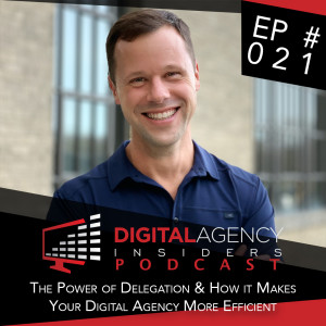 Episode 021 - The Power of Delegation and How it Can Make Your Digital Agency More Efficient