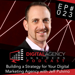 Episode 023 - Building a Strategy for Your Digital Marketing Agency with Jeff Pulvino