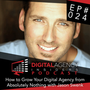 Episode 024 - How to Grow Your Digital Agency From Absolutely Nothing with Jason Swenk