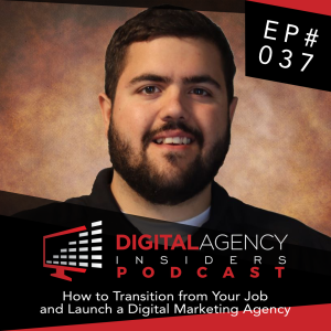 Episode 037 - How to Transition from Your Job and Launch a Digital Marketing Agency