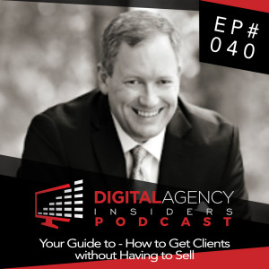 Episode 040 - Your Guide to - How to Get Clients without Having to Sell