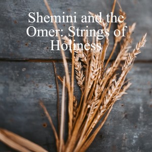 Shemini and the Omer: Strings of Holiness