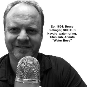 Ep. 1654: Bruce Sidlinger, SCOTUS Navajo  water ruling, Titan sub, Atlanta “Water Boys”