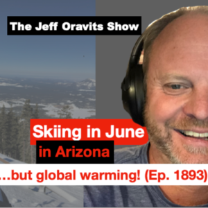 Skiing in June in Arizona…but global warming! (Ep. 1893)