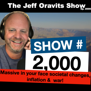 Episode #2000…Massive in your face societal changes, inflation &  war!