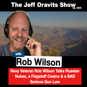 Navy Veteran Rob Wilson talks Russian nukes, a Flagstaff casino & a bad Sedona gun law. Ep. 2025