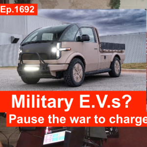 1692: Military E.V.s?…pause the war to charge + Bruce Sidlinger explains Trump indictment.