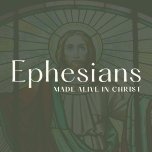 Ephesians- Made Alive In Christ- Week 8