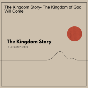 The Kingdom Story- The Kingdom of God Will Come