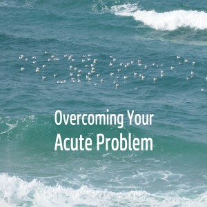 Overcoming Your Acute Problem
