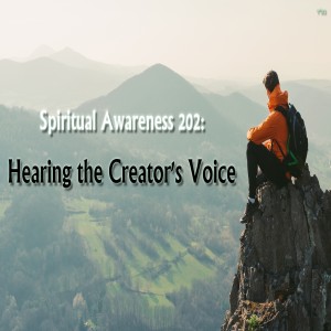 Spiritual Awareness 202: Hearing the Creator's Voice
