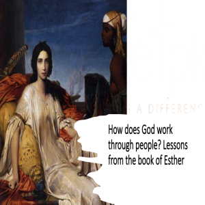 How does God work through people? Lessons from the book of Esther - Sunday 24th April 2022