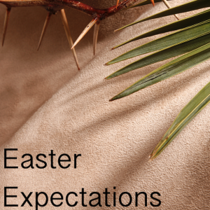 Easter Expectations - Sunday 10th April 2022