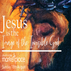 Jesus is the image of the invisible God - Sunday 18th August 2024