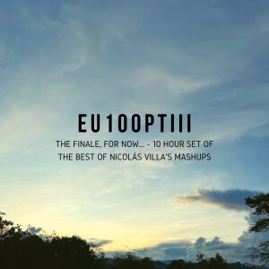 [SECOND-HALF] EU Episode 100 Part III - The Finale, for now... (10 Hour Set of The Best Of Nicolás Villa’s Mashups)