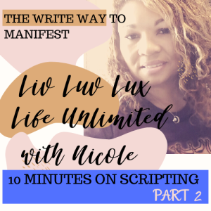 Liv Luv Lux Episode 2 - The Write Way to Manifest - 10 Minutes on Scripting Part 2