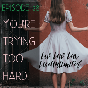 Liv Luv Lux Episode 28 - You're Trying Too Hard | Limitless Manifesting