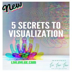 The Secrets of Visualization | Five Ways to Improve your Imagination | Liv Luv Lux, Manifesting the Life Unlimited