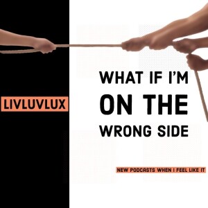 What if I’m on the Wrong Side | LivLuvLux | March 27