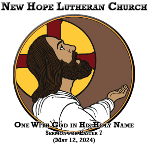 One With God in His Holy Name (Sermon for Easter VII: May 12, 2024)