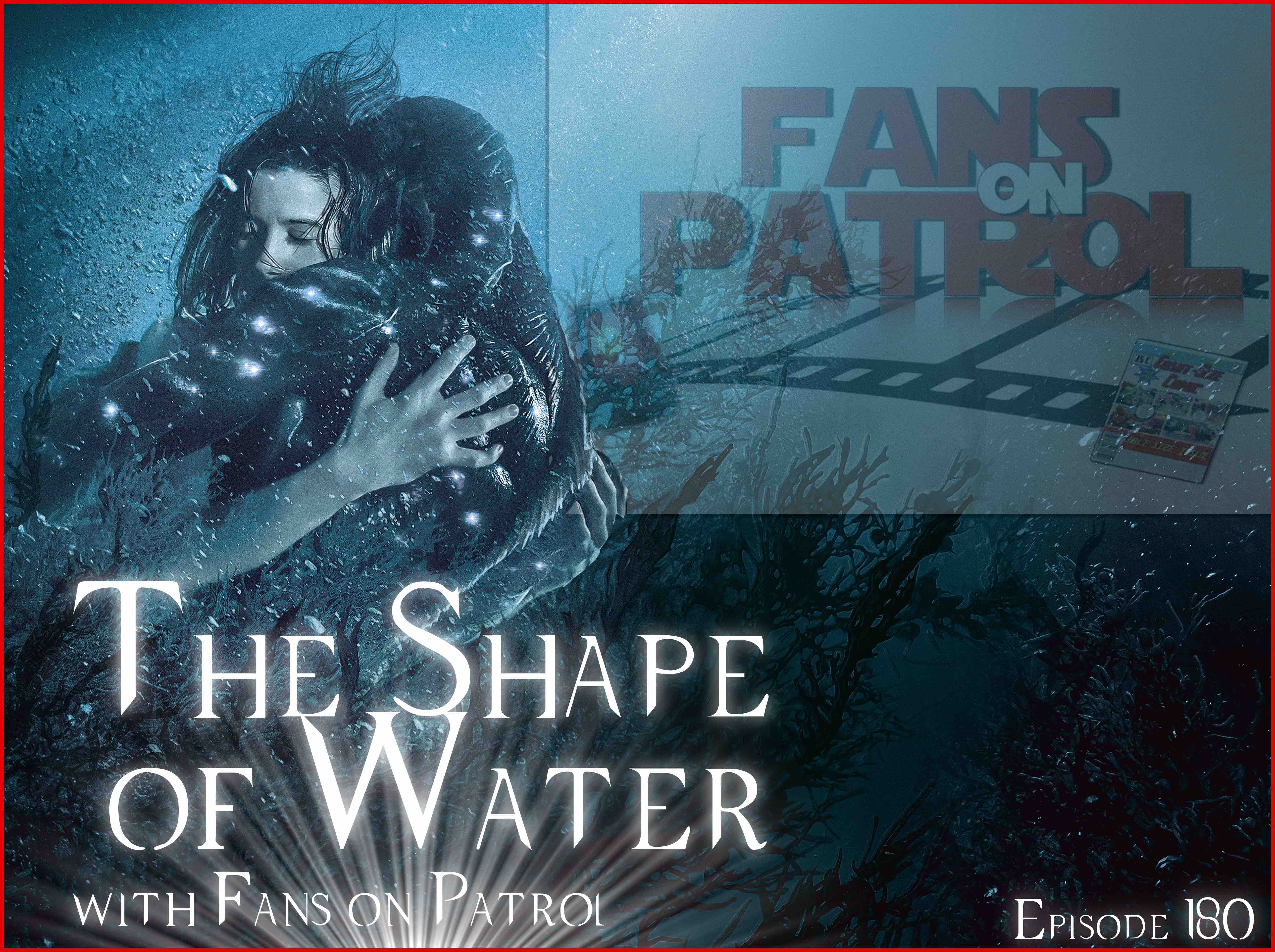 The Shape of Water with Fans on Patrol Episode 180