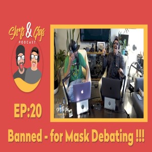 #020 - SH*TS & GIGS PODCAST EPISODE 20 - Banned - for Mask Debating