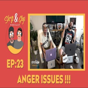 #0023 - SH*TS & GIGS PODCAST EPISODE 23 - ANGER ISSUES