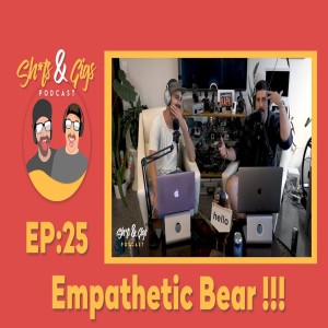#025 - SH*TS & GIGS PODCAST EPISODE 25 - Empathetic Bear
