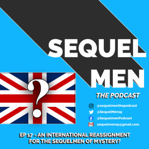 Episode 17 - An International Reassignment for the SequelMen of Mystery?