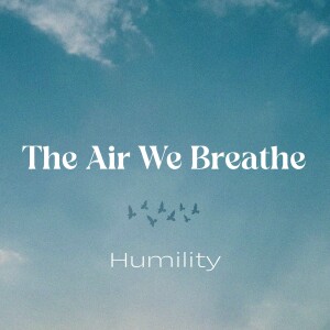 The Air We Breathe: Humility