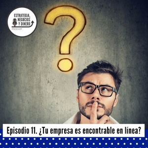 Episiodio 11. ¿Tu empresa es encontrable en línea?