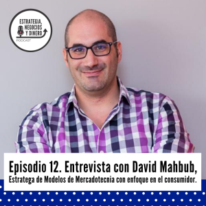 Episodio 12. Entrevista con David Mahbub, Estratega de Modelos de Mercadotecnia con enfoque en el consumidor. 