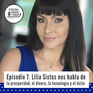 Episodio 7. Lilia Sixtos nos habla de la prosperidad, el dinero, la tecnología y el éxito